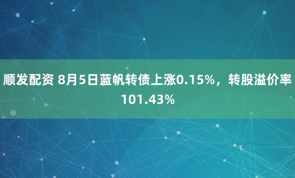 顺发配资 8月5日蓝帆转债上涨0.15%，转股溢价率101.43%