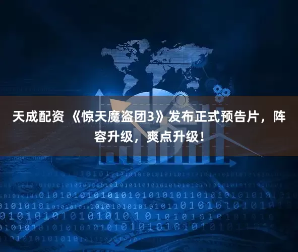 天成配资 《惊天魔盗团3》发布正式预告片，阵容升级，爽点升级！