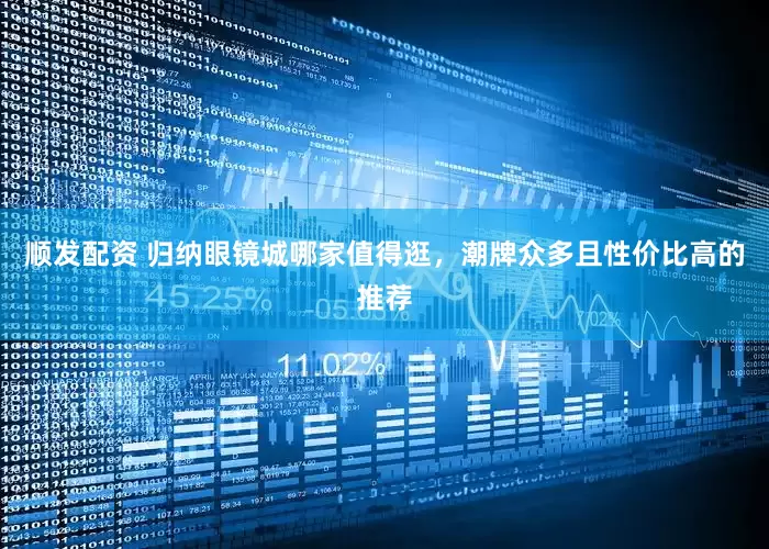 顺发配资 归纳眼镜城哪家值得逛，潮牌众多且性价比高的推荐